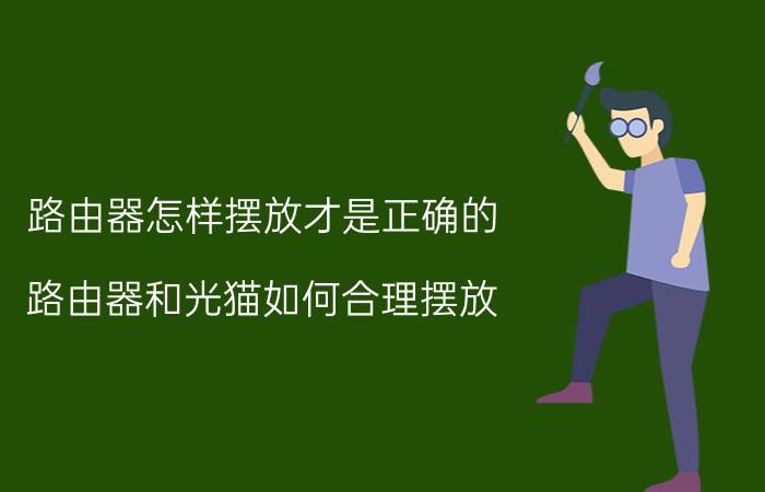 路由器怎样摆放才是正确的 路由器和光猫如何合理摆放？